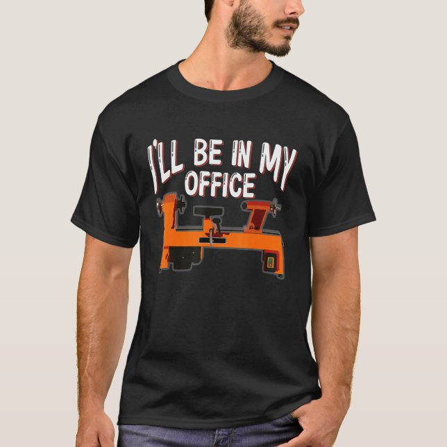 I'll Be In My Office Carpenter Woodworking Lathe W T-Shirt (Front)