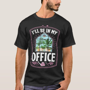 I'll Be In My Office Cute Backyard Greenhouse Herb T-Shirt