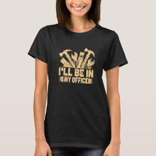 I'll Be In My Office, Funny Woodworking Carpenter T-Shirt
