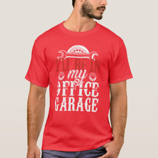 Ill Be In My Office Garageools Mechanic Car friend T-Shirt