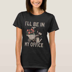 I'll Be In My Office Garden Funny Gardening Flower T-Shirt