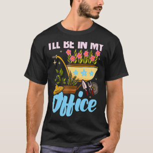 Ill Be In My Office Garden Gardener Gardening 1 T-Shirt