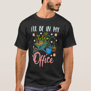Ill Be In My Office Garden Gardener Gardening 2 T-Shirt