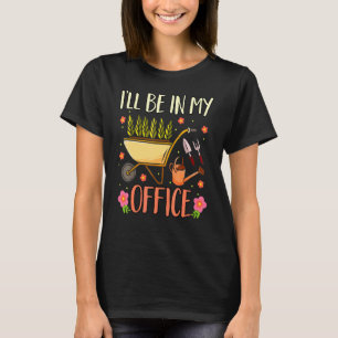 Ill Be In My Office Garden Gardener Gardening 4 T-Shirt