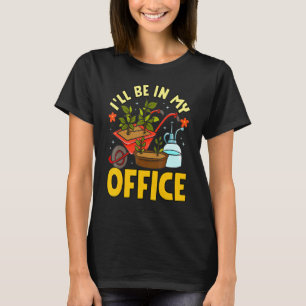 Ill Be In My Office Garden Gardener Gardening 5 T-Shirt
