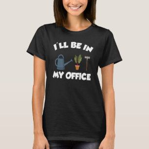 I'll Be In My Office Gardening Garden Tools T-Shirt