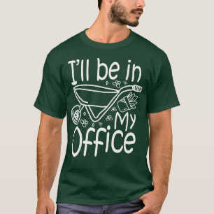 Ill Be In My Office   Gardening Lover  T-Shirt