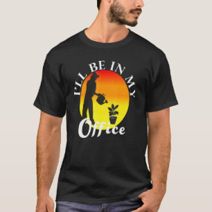 Ill Be In My Office Gardening T-Shirt