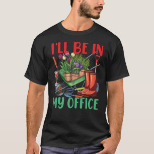 I'll Be In My Office Gardening T-Shirt