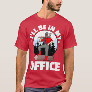 Ill Be In My Office Logger Lumberjack T-Shirt