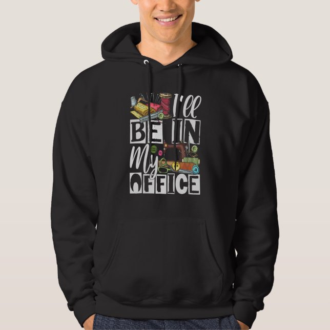 Ill Be In My Office - Quilter Sewing Quilting Sewe Hoodie (Front)