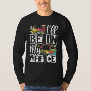 Ill Be In My Office - Quilter Sewing Quilting Sewe T-Shirt