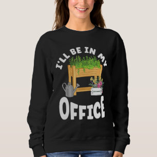 Ill Be In My Office Raised Bed Gardener Sweatshirt