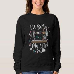I'll Be In My Office Sewing Quilting Machine  3 Sweatshirt