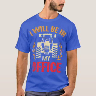 I'll Be In My Office Tractor Farmer Country Life F T-Shirt