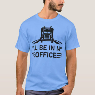 Ill Be in my Office Truck Driving Gift Truck Drive T-Shirt
