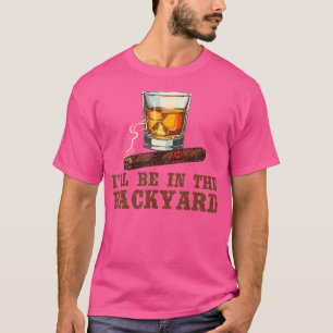I'Ll Be In The Backyard Cigar And Bourbon Whisky L T-Shirt