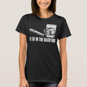 I'll Be In The Backyard Cigar & Whiskey Lover Funn T-Shirt