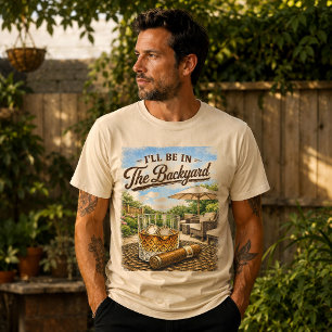 I'll Be in The Backyard Funny Bourbon Cigar Lover T-Shirt