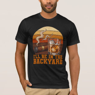 I'll Be In The Backyard Funny Bourbon Cigar Lover T-Shirt