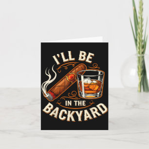 I'll Be In The Backyard Funny Cigar And Bourbon Lo Card