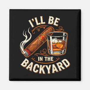 I'll Be In The Backyard Funny Cigar And Bourbon Lo Magnet