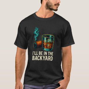 I'll Be in The Backyard Funny Cigar and Bourbon Lo T-Shirt