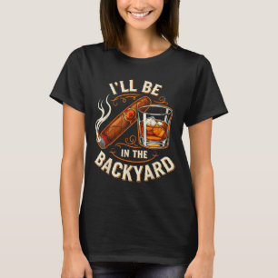 I'll Be In The Backyard Funny Cigar And Bourbon Lo T-Shirt