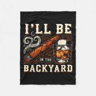 Ill Be In The Backyard Funny Cigar And Bourbon Lov Fleece Blanket