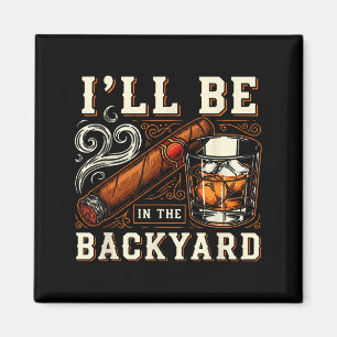 Ill Be In The Backyard Funny Cigar And Bourbon Lov Magnet