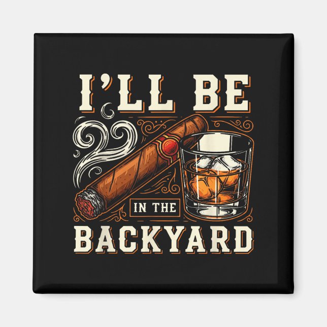 Ill Be In The Backyard Funny Cigar And Bourbon Lov Magnet (Front)