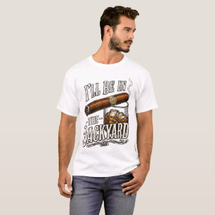I'll Be In The Backyard Funny Cigar And Whiskey T-Shirt