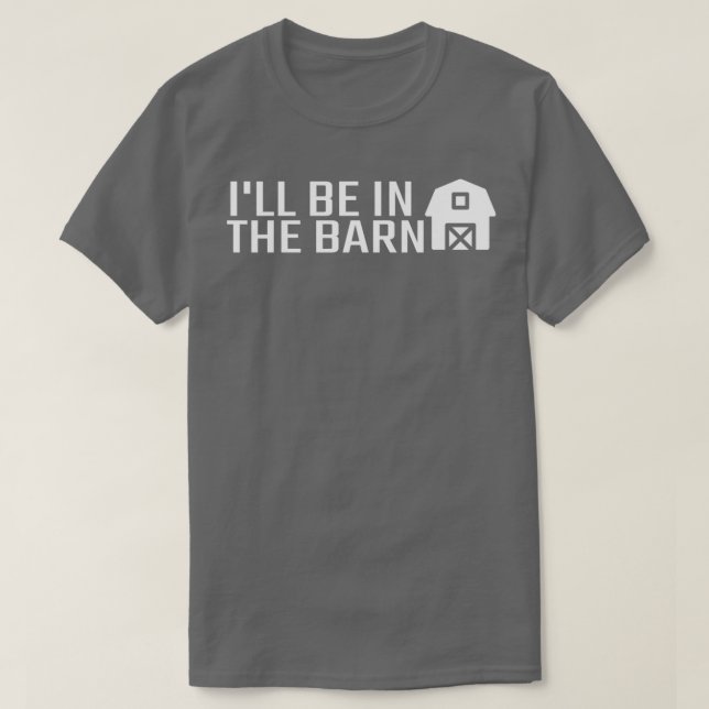 Ill Be In The Barn Farming Farmer Farm Owner Unise T-Shirt (Design Front)