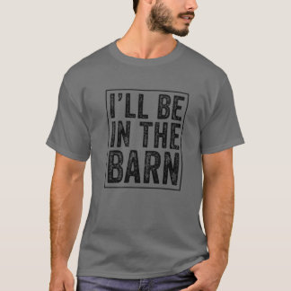 I'll Be In The Barn Funny Dad Joke Grandpa Handyma T-Shirt