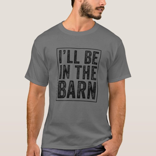 I'll Be In The Barn Funny Dad Joke Grandpa Handyma T-Shirt (Front)