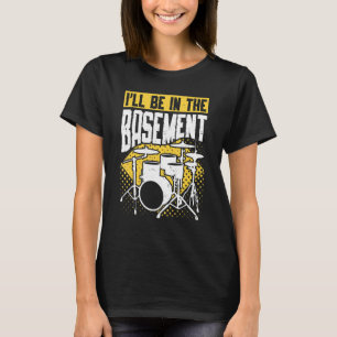 I'll Be In The Basement Drums Drum Set Drummer 3 T-Shirt