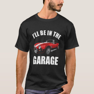 I'll Be In The Garage  Car Guy T-Shirt