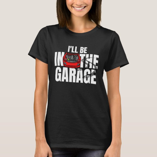 I'll be in the garage car mechanic engineer racing T-Shirt (Front)