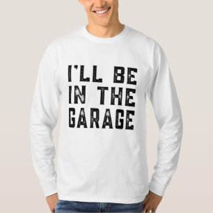 I'll be In The Garage Car Mechanic Funny Fathers D T-Shirt