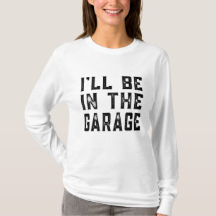 I'll be In The Garage Car Mechanic Funny Fathers D T-Shirt