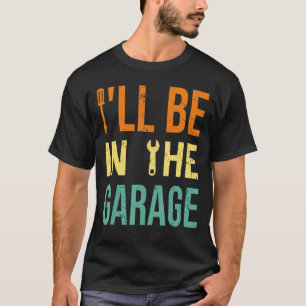 I'll Be In The Garage Cars Father Handyman Mech T-Shirt