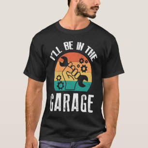 I'll Be In The Garage  Dad Work Repair Car Mechani T-Shirt