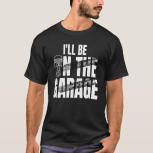 I'll Be In The Garage Funny Car Auto Mechanic Men T-Shirt