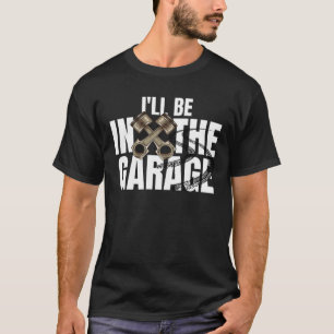 I'll Be In The Garage Funny Car Auto Mechanic Men T-Shirt