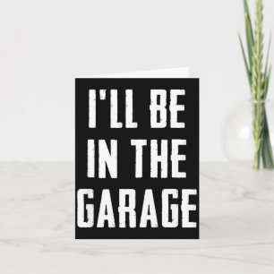 Ill Be In The Garage Funny Sarcastic Mechanic Work Card