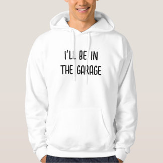 I'll Be In The Garage Hoodie Sweatshirt