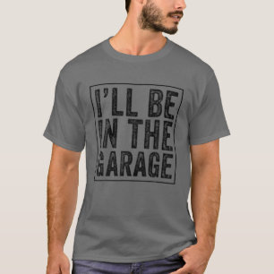 I'll Be In The Garage Mechanic Dad Joke Handyman G T-Shirt