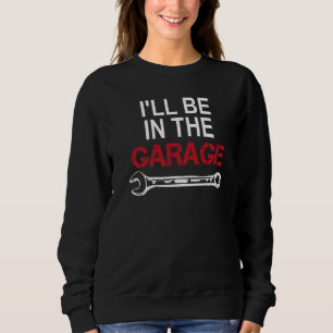 I'll Be In The Garage Wrench Car Enthusiast Sweatshirt