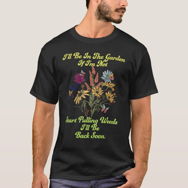 I'll Be In The Garden If Not Start Pulling Weeds B T-Shirt (Front)
