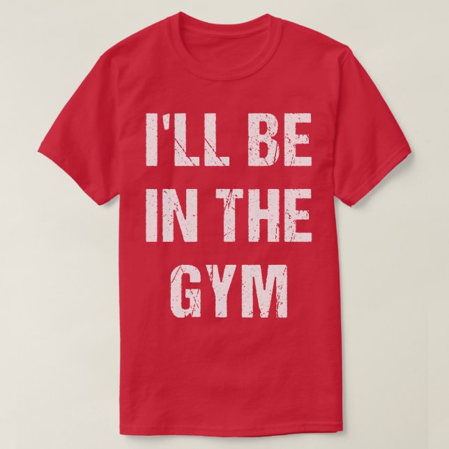 Ill Be In The Gym  T-Shirt (Design Front)